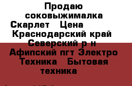 Продаю соковыжималка Скарлет › Цена ­ 1 500 - Краснодарский край, Северский р-н, Афипский пгт Электро-Техника » Бытовая техника   